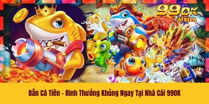 Bắn Cá Tiên - Rinh Thưởng Khủng Ngay Tại Nhà Cái 99OK