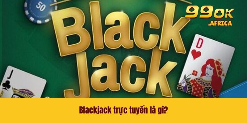 Blackjack trực tuyến là gì?