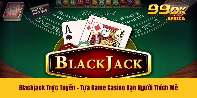 Blackjack Trực Tuyến - Tựa Game Casino Vạn Người Thích Mê