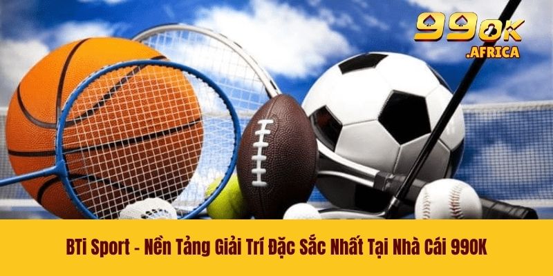 BTi Sport - Nền Tảng Giải Trí Đặc Sắc Nhất Tại Nhà Cái 99OK