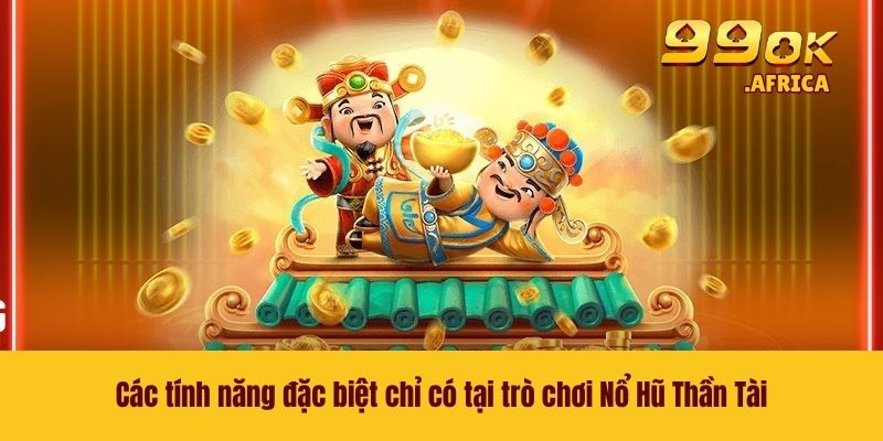Các tính năng đặc biệt chỉ có tại trò chơi Nổ Hũ Thần Tài