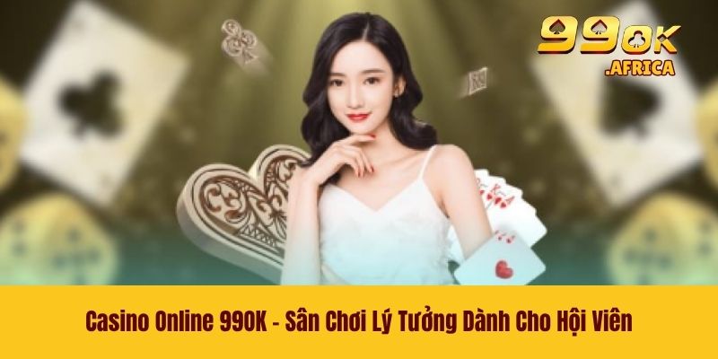 Casino Online 99OK - Sân Chơi Lý Tưởng Dành Cho Hội Viên