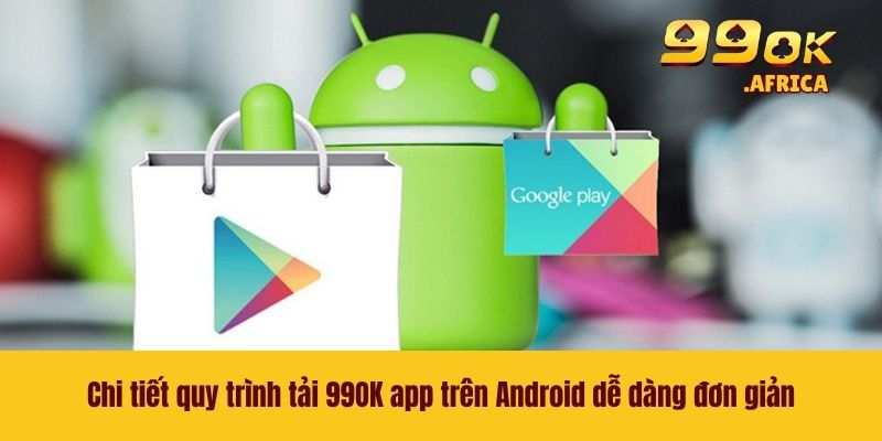 Chi tiết quy trình tải 99OK app trên Android dễ dàng đơn giản