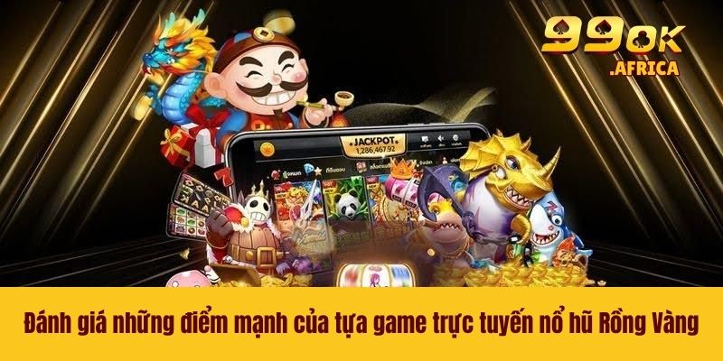 Đánh giá những điểm mạnh của tựa game trực tuyến nổ hũ Rồng Vàng