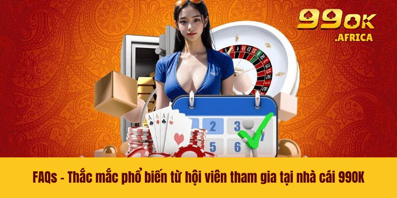 FAQs - Thắc mắc phổ biến từ hội viên tham gia tại nhà cái 99OK