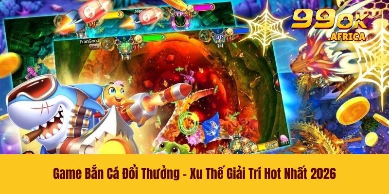 Game Bắn Cá Đổi Thưởng - Xu Thế Giải Trí Hot Nhất 2026