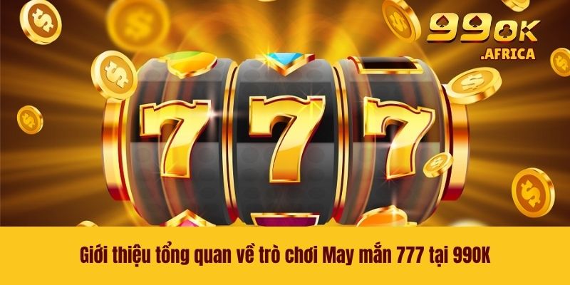 Giới thiệu tổng quan về trò chơi May mắn 777 tại 99OK