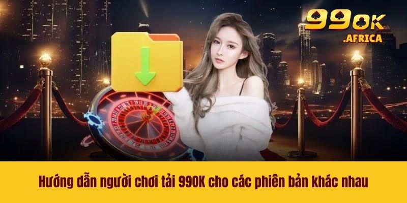 Hướng dẫn người chơi tải 99OK cho các phiên bản khác nhau