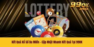 Kết Quả Xổ Số Ba Miền - Cập Nhật Nhanh Kết Quả Tại 99OK
