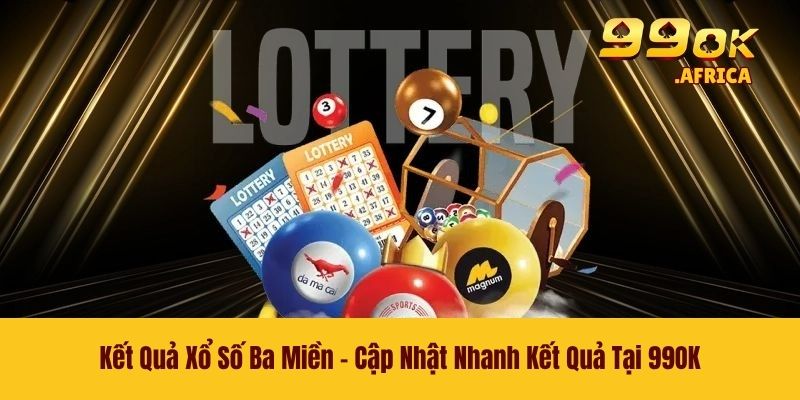 Kết Quả Xổ Số Ba Miền - Cập Nhật Nhanh Kết Quả Tại 99OK