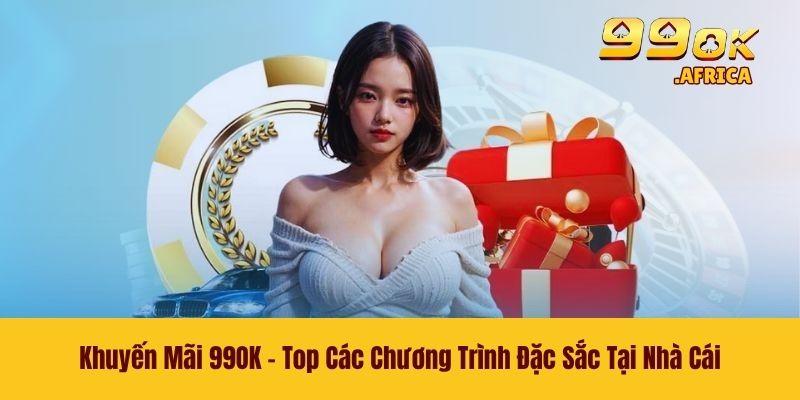 Khuyến Mãi 99OK - Top Các Chương Trình Đặc Sắc Tại Nhà Cái