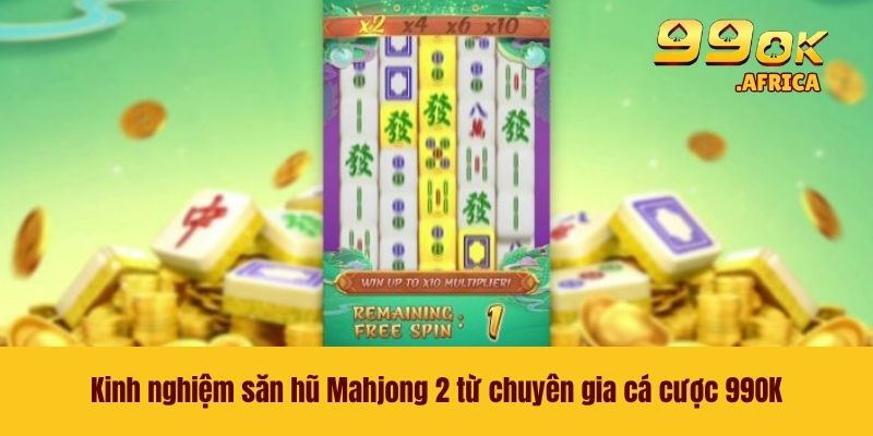 Kinh nghiệm săn hũ Mahjong 2 từ chuyên gia cá cược 99OK