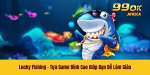 Lucky Fishing - Tựa Game Đỉnh Cao GIúp Bạn Dễ Làm Giàu