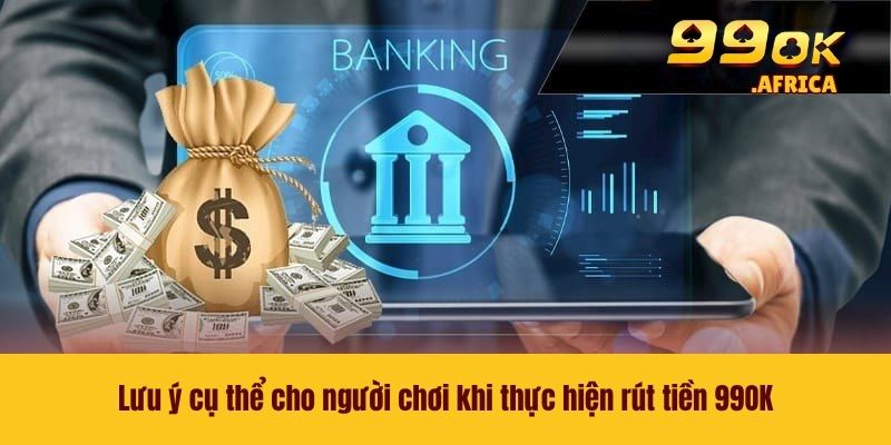 Lưu ý cụ thể cho người chơi khi thực hiện rút tiền 99OK