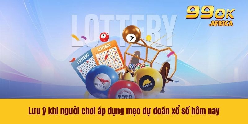 Lưu ý khi người chơi áp dụng mẹo dự đoán xổ số hôm nay