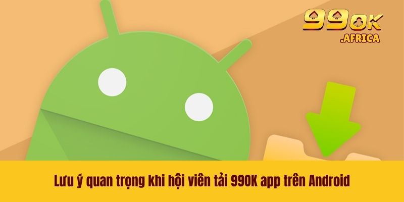 Lưu ý quan trọng khi hội viên tải 99OK app trên Android