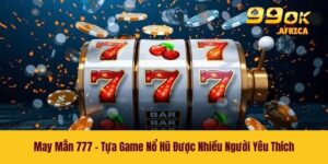 May Mắn 777 - Tựa Game Nổ Hũ Được Nhiều Người Yêu Thích