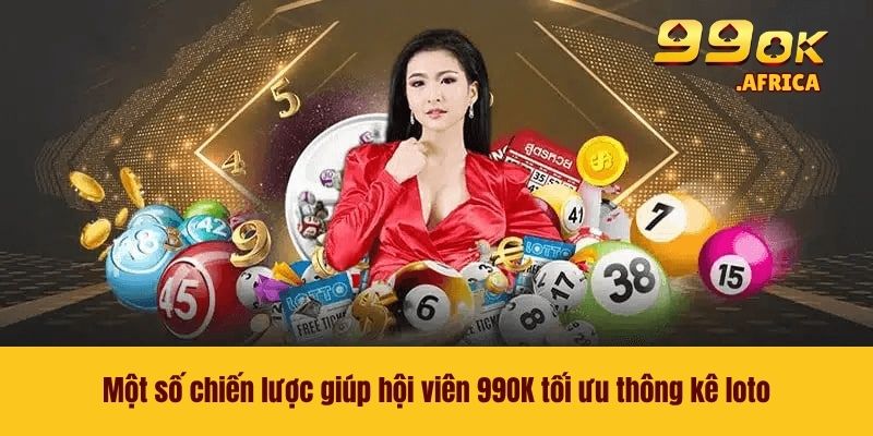 Một số chiến lược giúp hội viên 99OK tối ưu thông kê loto