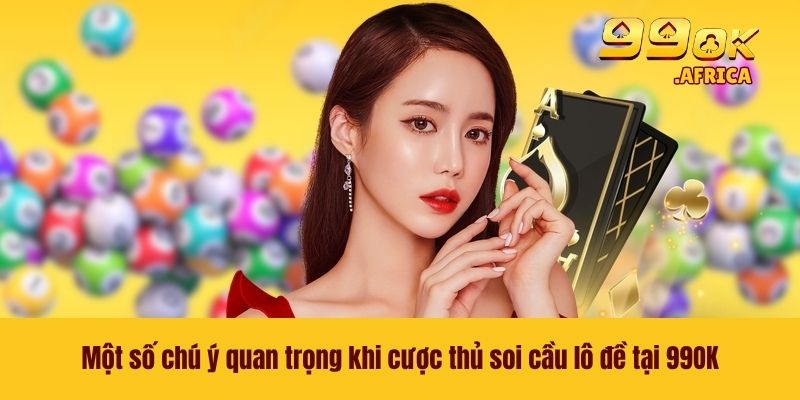Một số chú ý quan trọng khi cược thủ soi cầu lô đề tại 99OK