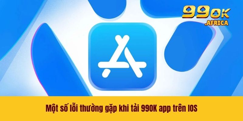 Một số lỗi thường gặp khi tải 99OK app trên IOS