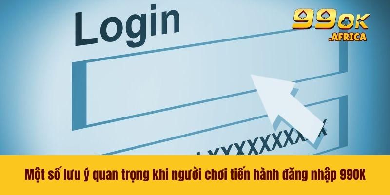 Một số lưu ý quan trọng khi người chơi tiến hành đăng nhập 99OK
