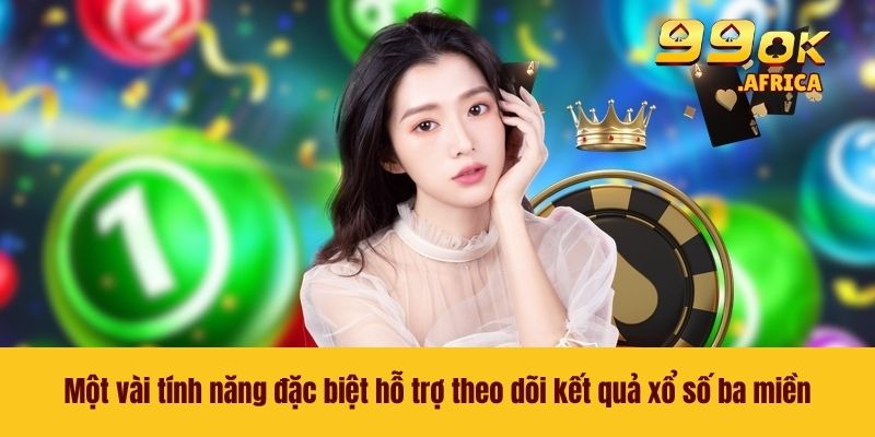 Một vài tính năng đặc biệt hỗ trợ theo dõi kết quả xổ số ba miền