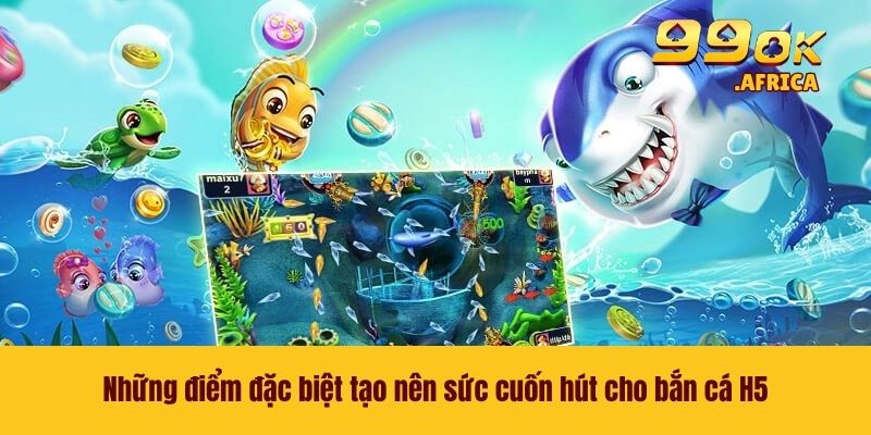 Những điểm đặc biệt tạo nên sức cuốn hút cho bắn cá H5