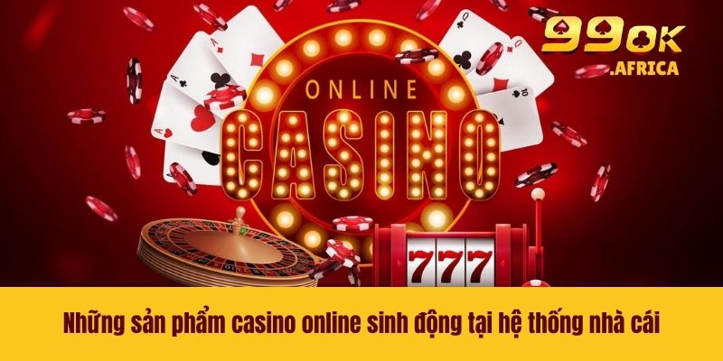Những sản phẩm casino online sinh động tại hệ thống nhà cái