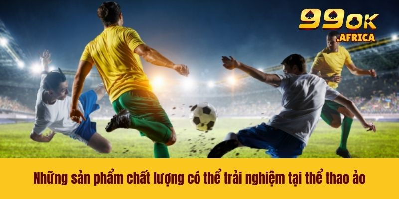 Những sản phẩm chất lượng có thể trải nghiệm tại thể thao ảo