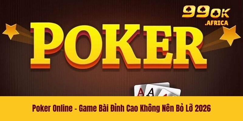 Poker Online - Game Bài Đỉnh Cao Không Nên Bỏ Lỡ 2026
