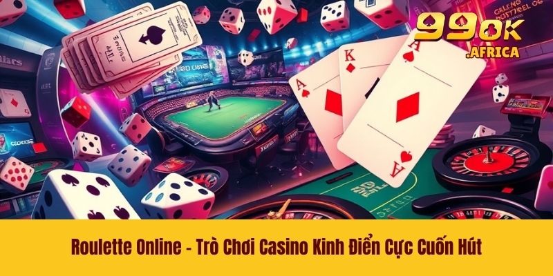 Roulette Online - Trò Chơi Casino Kinh Điển Cực Cuốn Hút