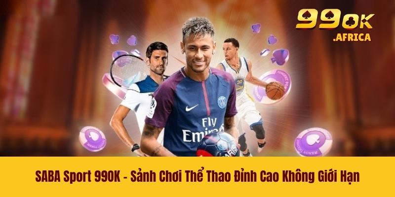 SABA Sport 99OK - Sảnh Chơi Thể Thao Đỉnh Cao Không Giới Hạn