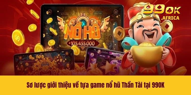 Sơ lược giới thiệu về tựa game nổ hũ Thần Tài tại 99OK