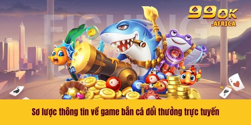 Sơ lược thông tin về game bắn cá đổi thưởng trực tuyến