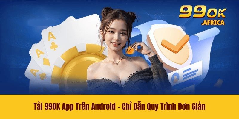 Tải 99OK App Trên Android - Chỉ Dẫn Quy Trình Đơn Giản