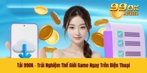Tải 99OK - Trải Nghiệm Thế Giới Game Ngay Trên Điện Thoại