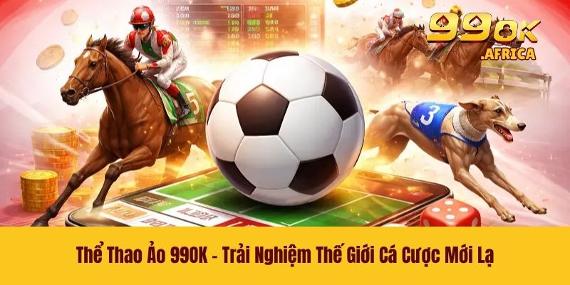 Thể Thao Ảo 99OK - Trải Nghiệm Thế Giới Cá Cược Mới Lạ