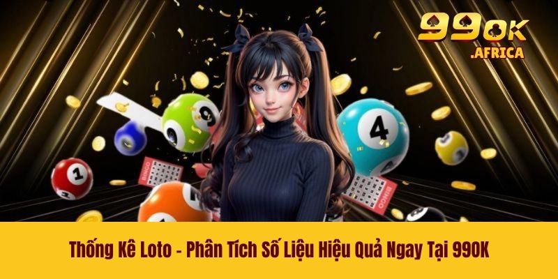 Thống Kê Loto - Phân Tích Số Liệu Hiệu Quả Ngay Tại 99OK