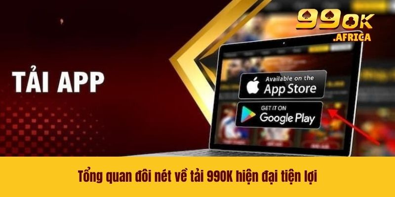 Tổng quan đôi nét về tải 99OK hiện đại tiện lợi