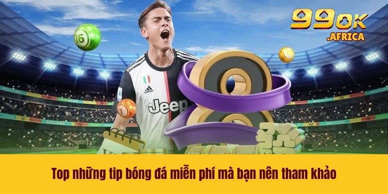 Top những tip bóng đá miễn phí mà bạn nên tham khảo