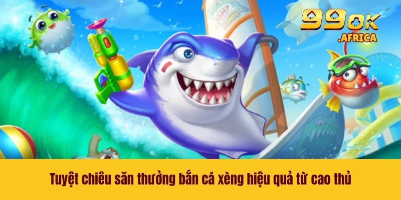 Tuyệt chiêu săn thưởng bắn cá xèng hiệu quả từ cao thủ