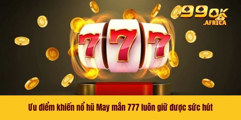 Ưu điểm khiến nổ hũ May mắn 777 luôn giữ được sức hút