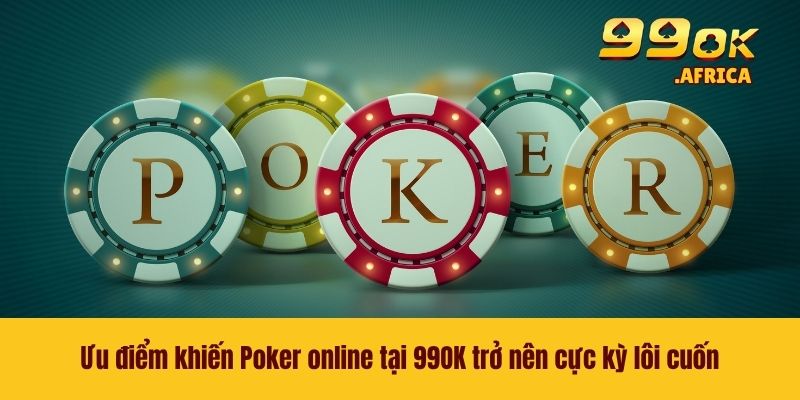 Ưu điểm khiến Poker online tại 99OK trở nên cực kỳ lôi cuốn