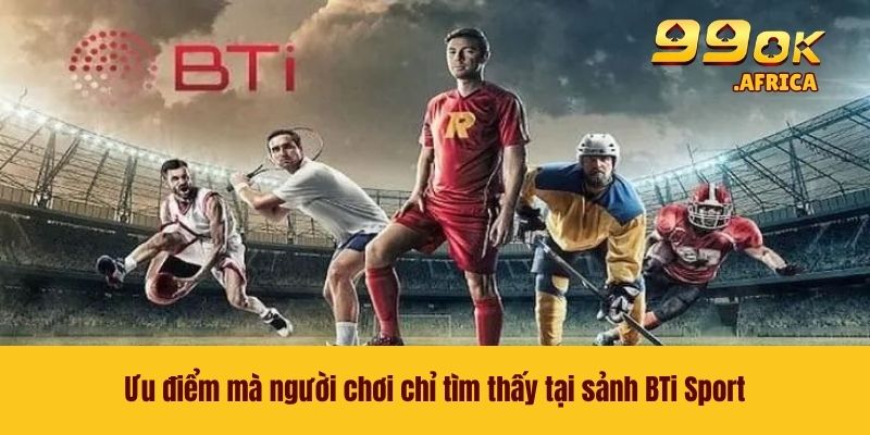 Ưu điểm mà người chơi chỉ tìm thấy tại sảnh BTi Sport
