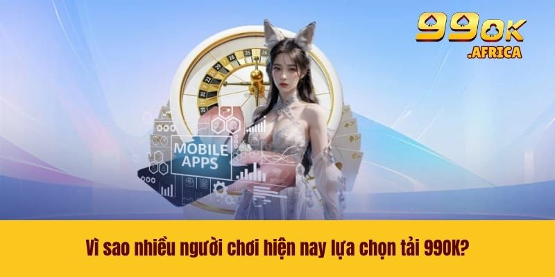 Vì sao nhiều người chơi hiện nay lựa chọn tải 99OK?