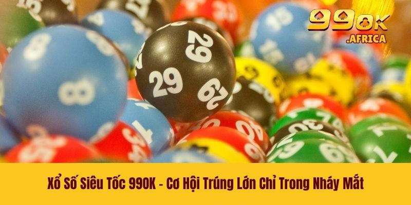 Xổ Số Siêu Tốc 99OK - Cơ Hội Trúng Lớn Chỉ Trong Nháy Mắt